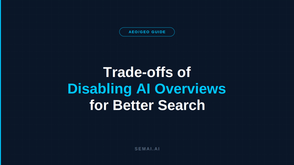 Trade-offs of disabling AI Overviews for better search, SEMAI AEO/GEO guide